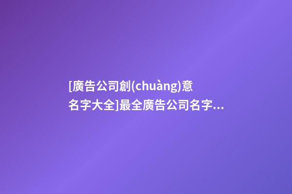 [廣告公司創(chuàng)意名字大全]最全廣告公司名字大全-第1張-公司起名-玄機派